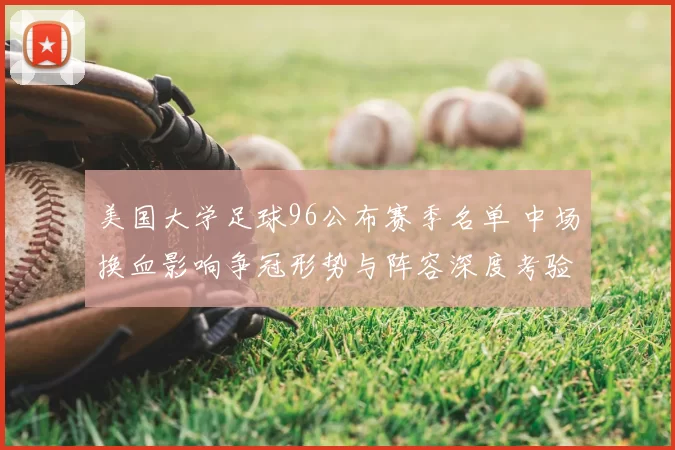 美国大学足球96公布赛季名单 中场换血影响争冠形势与阵容深度考验