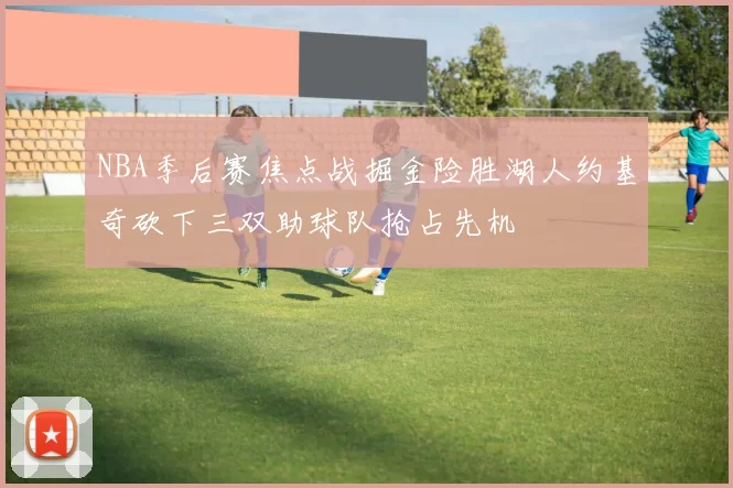 NBA季后赛焦点战掘金险胜湖人约基奇砍下三双助球队抢占先机