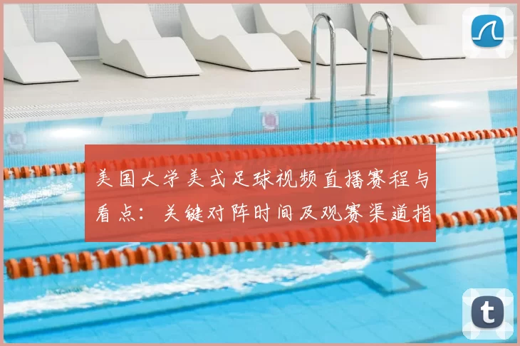 美国大学美式足球视频直播赛程与看点：关键对阵时间及观赛渠道指南