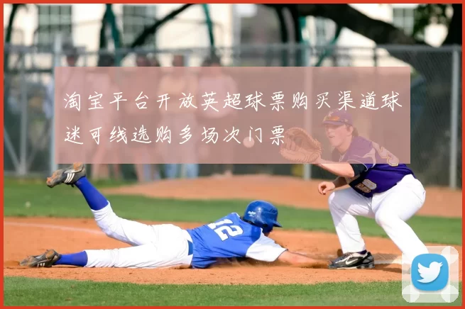 淘宝平台开放英超球票购买渠道球迷可线选购多场次门票