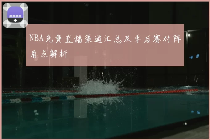 NBA免费直播渠道汇总及季后赛对阵看点解析