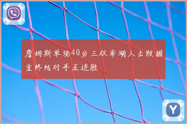 詹姆斯单场40分三双率湖人击败掘金终结对手五连胜