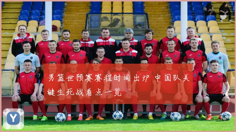 男篮世预赛赛程时间出炉 中国队关键生死战看点一览