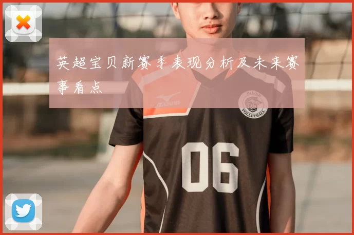 英超宝贝新赛季表现分析及未来赛事看点