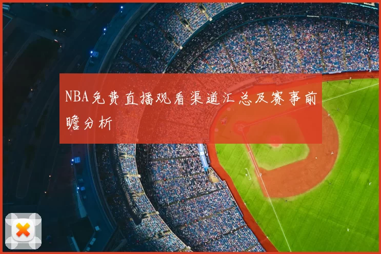NBA免费直播观看渠道汇总及赛事前瞻分析