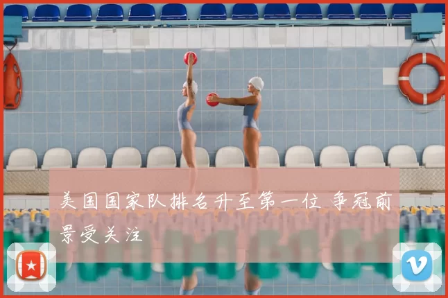美国国家队排名升至第一位 争冠前景受关注