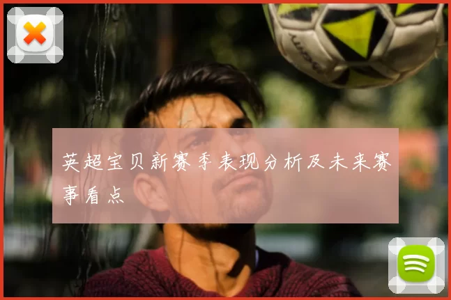 英超宝贝新赛季表现分析及未来赛事看点