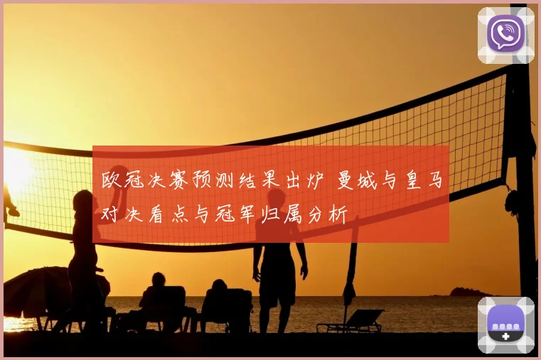 欧冠决赛预测结果出炉 曼城与皇马对决看点与冠军归属分析
