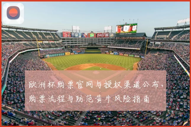 欧洲杯购票官网与授权渠道公布，购票流程与防范黄牛风险指南