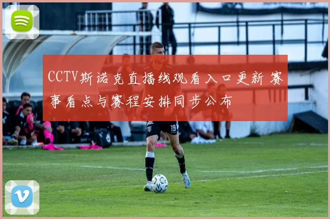 CCTV斯诺克直播线观看入口更新 赛事看点与赛程安排同步公布