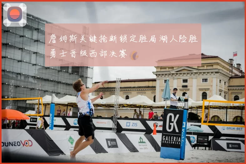 詹姆斯关键抢断锁定胜局湖人险胜勇士晋级西部决赛