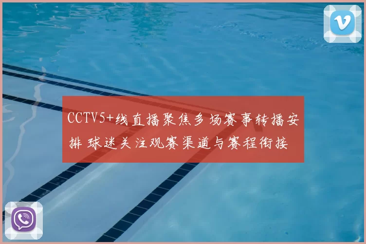 CCTV5+线直播聚焦多场赛事转播安排 球迷关注观赛渠道与赛程衔接
