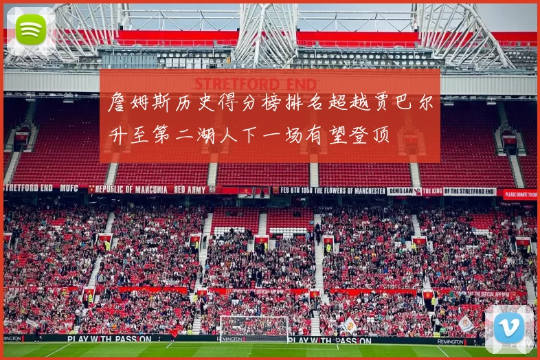 詹姆斯历史得分榜排名超越贾巴尔升至第二湖人下一场有望登顶