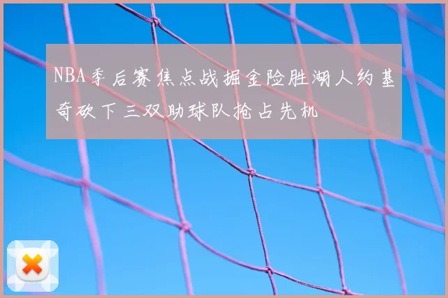 NBA季后赛焦点战掘金险胜湖人约基奇砍下三双助球队抢占先机