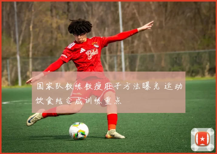 国家队教练教瘦肚子方法曝光 运动饮食结合成训练重点