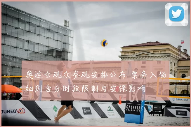 奥运会观众参观安排公布 票务入场细则含分时段限制与安保影响