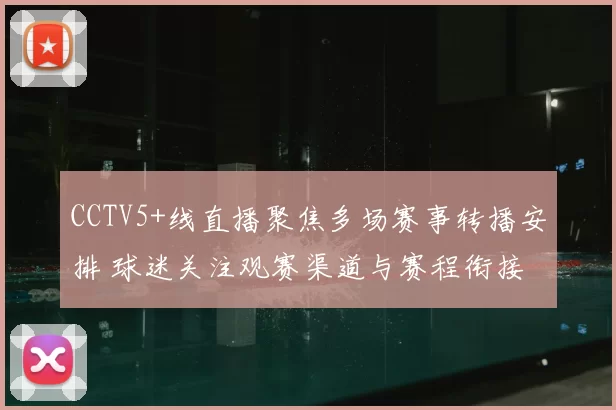 CCTV5+线直播聚焦多场赛事转播安排 球迷关注观赛渠道与赛程衔接