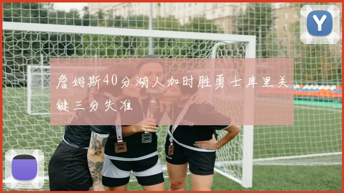 詹姆斯40分湖人加时胜勇士库里关键三分失准