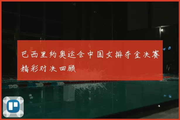 巴西里约奥运会中国女排夺金决赛精彩对决回顾