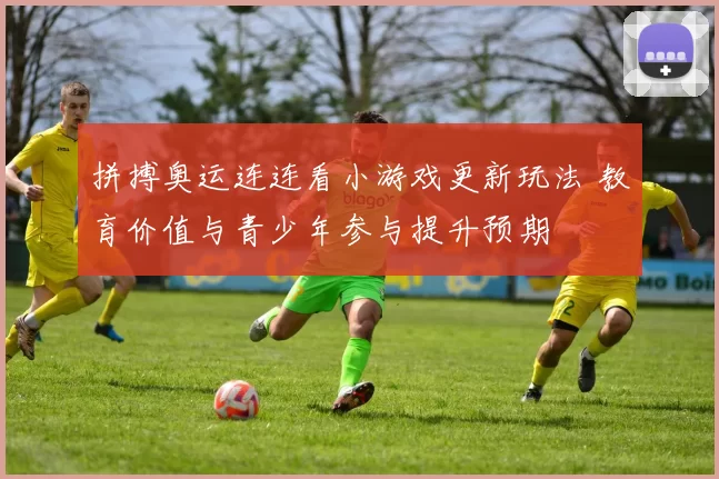 拼搏奥运连连看小游戏更新玩法 教育价值与青少年参与提升预期